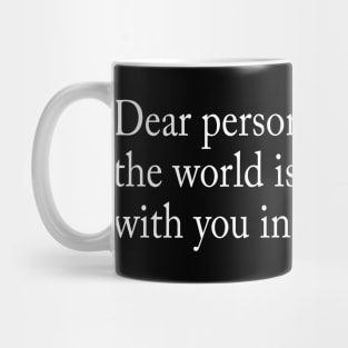 Dear person behind me, the world is a better place with you in it Mug